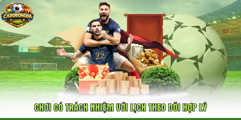 Chơi có trách nhiệm với lịch theo dõi hợp lý